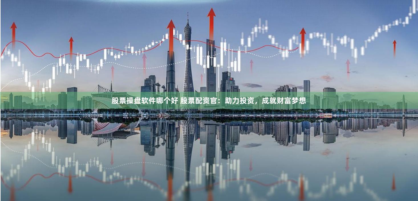 股票操盘软件哪个好 股票配资官：助力投资，成就财富梦想