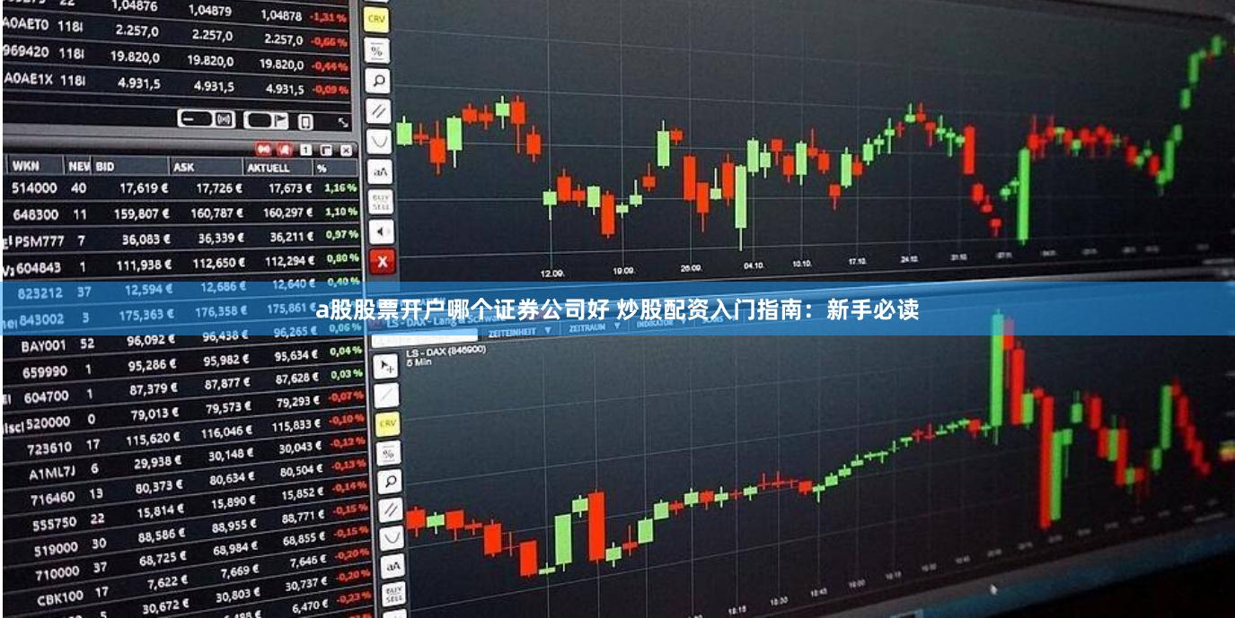 a股股票开户哪个证券公司好 炒股配资入门指南：新手必读