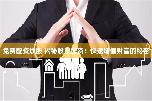免费配资炒股 揭秘股票配资：快速增值财富的秘密