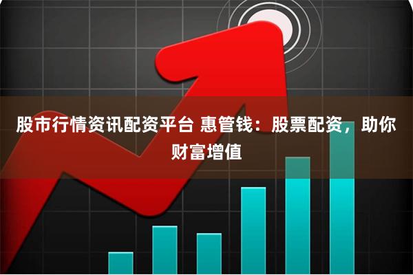 股市行情资讯配资平台 惠管钱：股票配资，助你财富增值