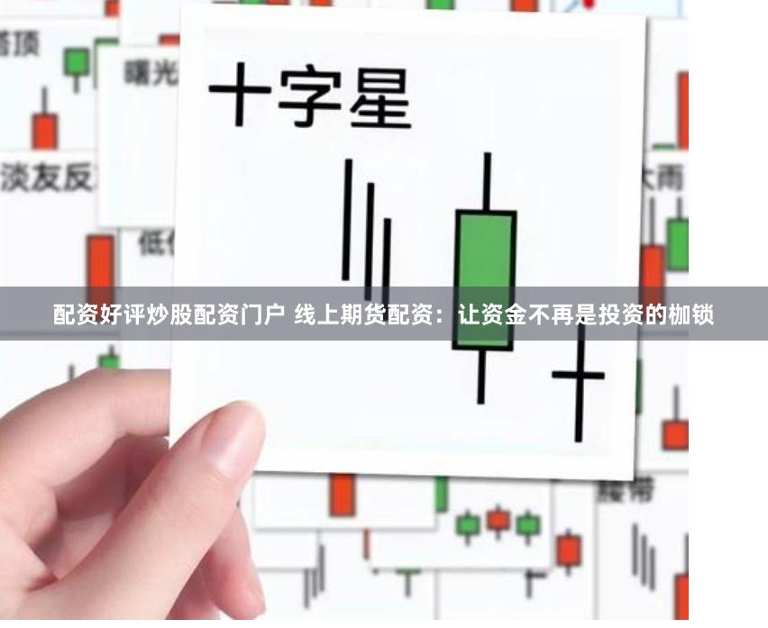 配资好评炒股配资门户 线上期货配资：让资金不再是投资的枷锁