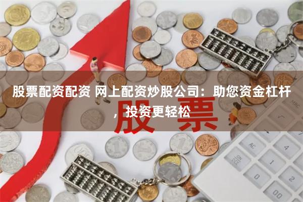 股票配资配资 网上配资炒股公司：助您资金杠杆，投资更轻松