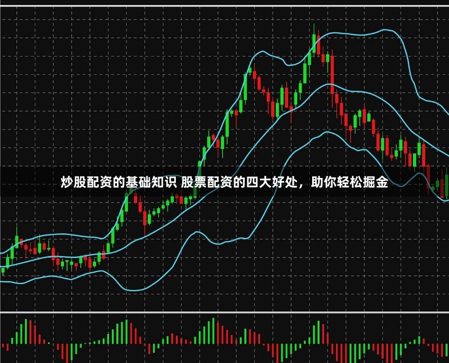 炒股配资的基础知识 股票配资的四大好处，助你轻松掘金
