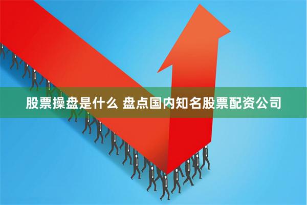 股票操盘是什么 盘点国内知名股票配资公司