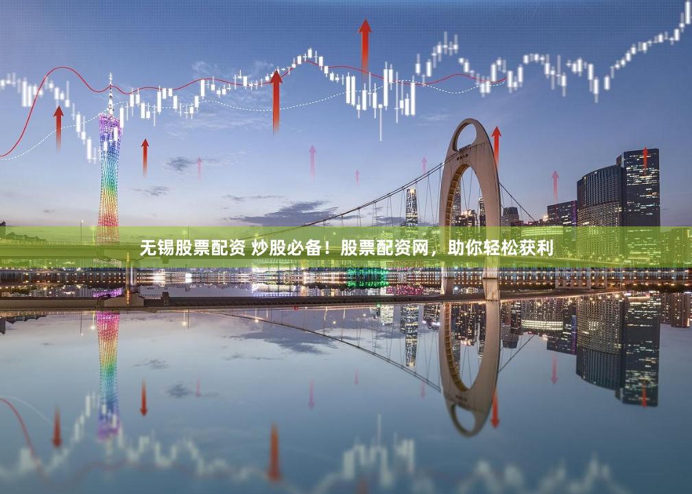 无锡股票配资 炒股必备！股票配资网，助你轻松获利
