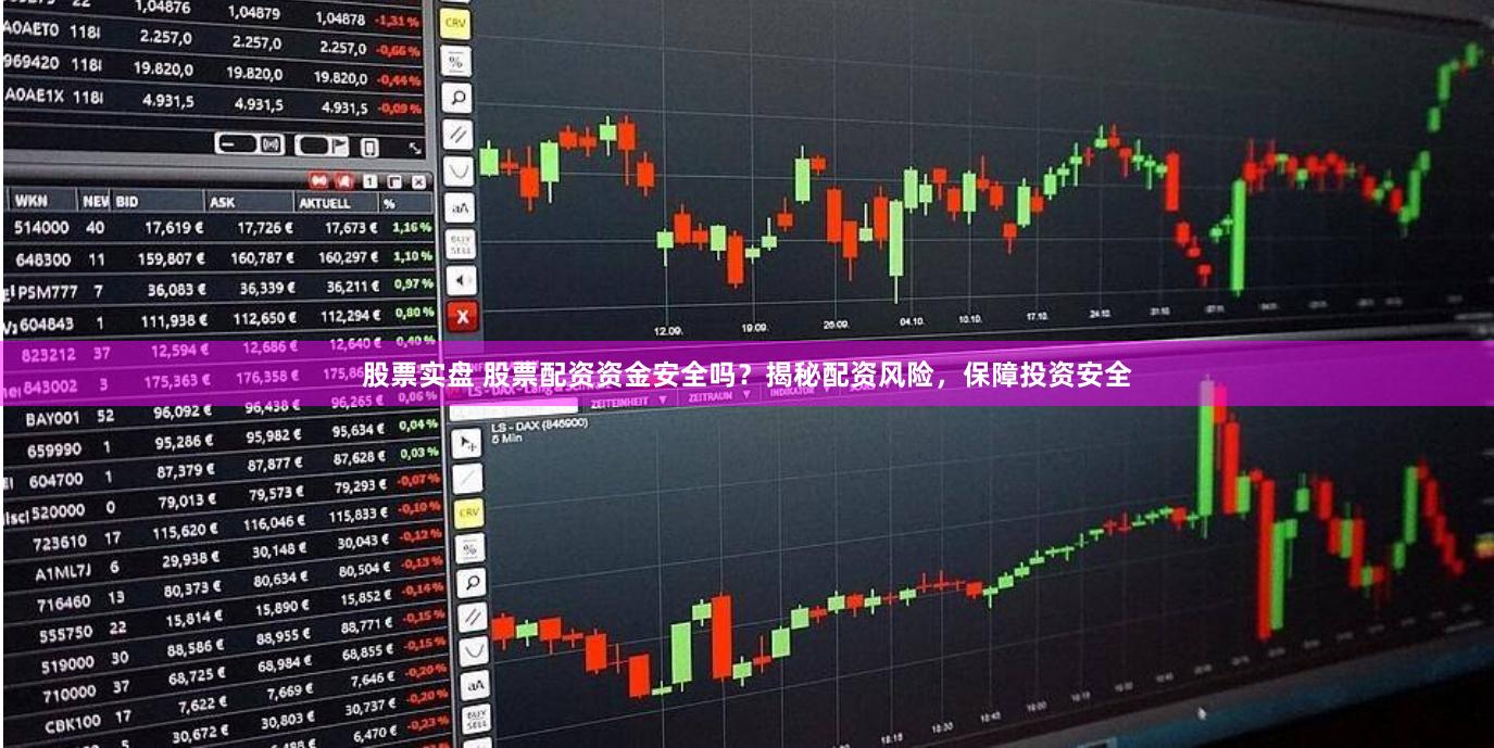 股票实盘 股票配资资金安全吗？揭秘配资风险，保障投资安全