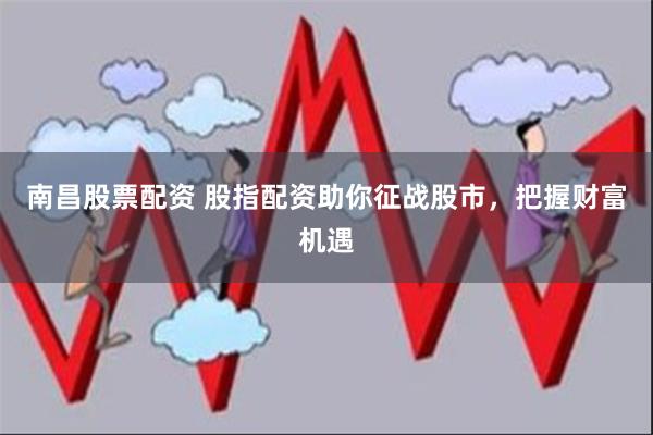 南昌股票配资 股指配资助你征战股市，把握财富机遇