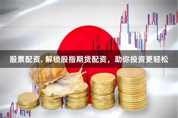 股票配资. 解锁股指期货配资，助你投资更轻松
