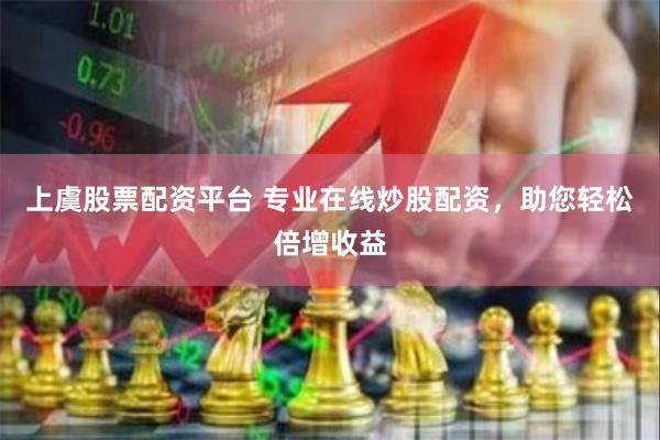 上虞股票配资平台 专业在线炒股配资，助您轻松倍增收益