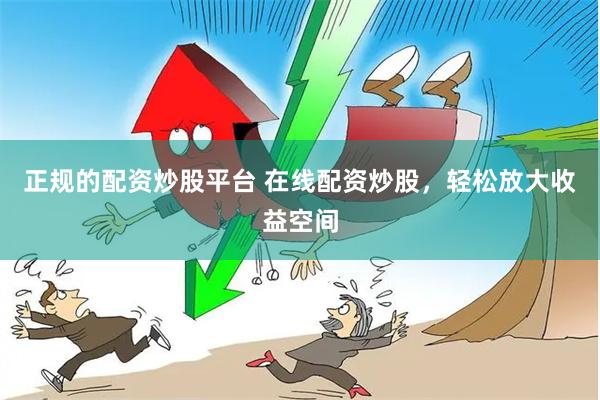 正规的配资炒股平台 在线配资炒股，轻松放大收益空间