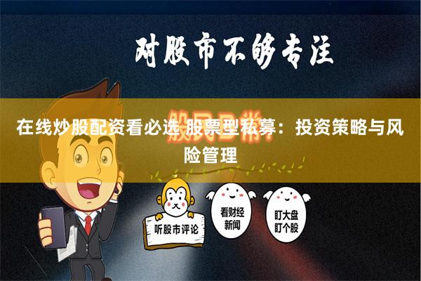 在线炒股配资看必选 股票型私募：投资策略与风险管理