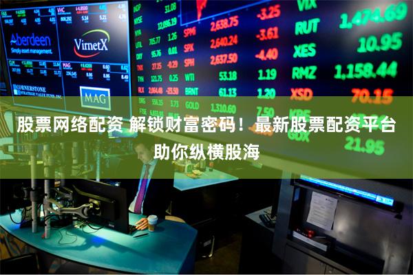 股票网络配资 解锁财富密码！最新股票配资平台助你纵横股海
