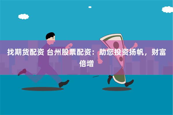 找期货配资 台州股票配资：助您投资扬帆，财富倍增