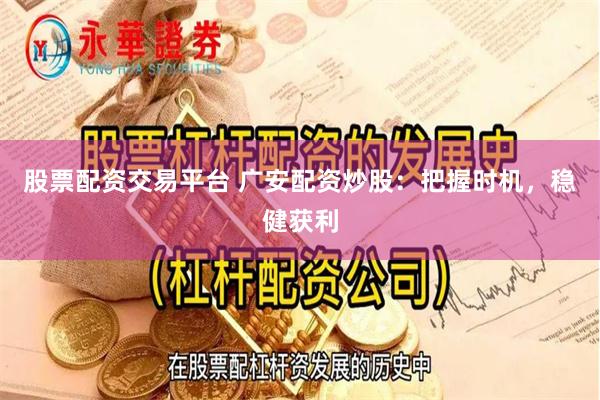 股票配资交易平台 广安配资炒股：把握时机，稳健获利