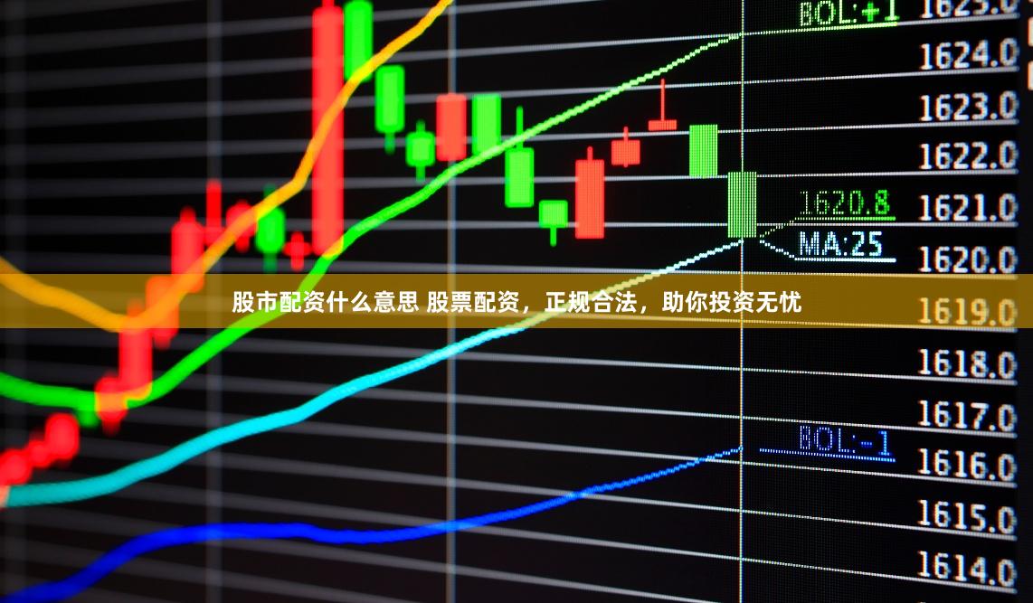 股市配资什么意思 股票配资，正规合法，助你投资无忧