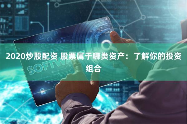 2020炒股配资 股票属于哪类资产：了解你的投资组合