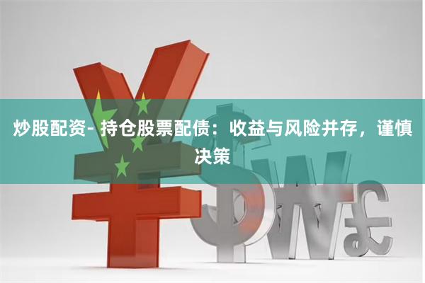 炒股配资- 持仓股票配债:收益与风险并存,谨慎决策