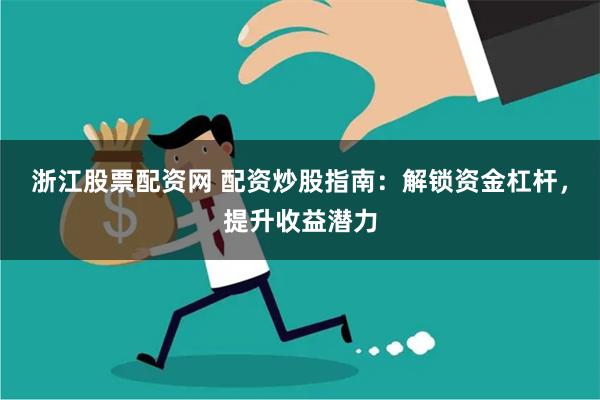 浙江股票配资网 配资炒股指南：解锁资金杠杆，提升收益潜力