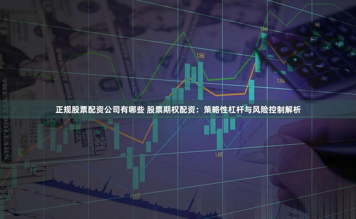 正规股票配资公司有哪些 股票期权配资：策略性杠杆与风险控制解析