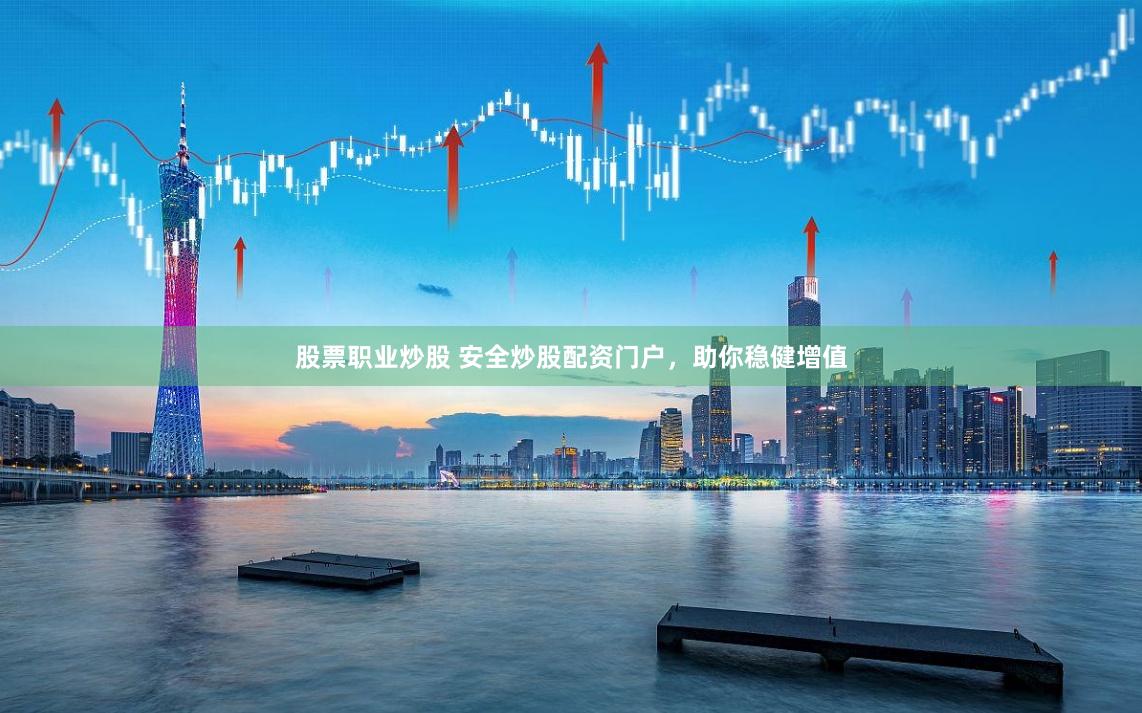 股票职业炒股 安全炒股配资门户,助你稳健增值