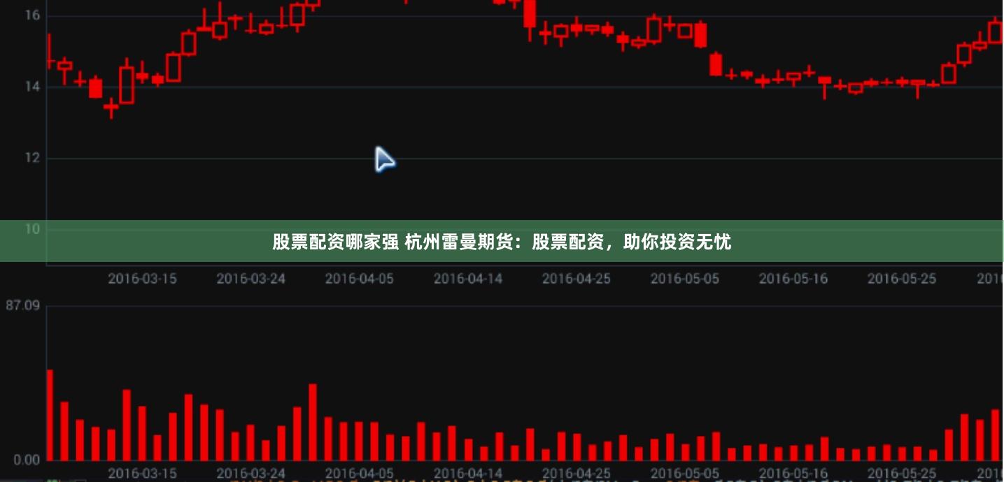 股票配资哪家强 杭州雷曼期货：股票配资，助你投资无忧