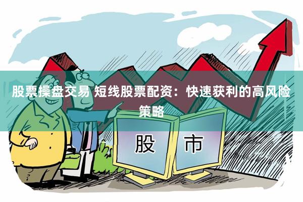 股票操盘交易 短线股票配资:快速获利的高风险策略