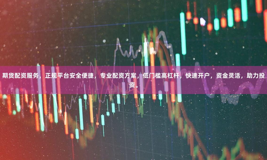 期货配资服务，正规平台安全便捷，专业配资方案，低门槛高杠杆，快速开户，资金灵活，助力投资。