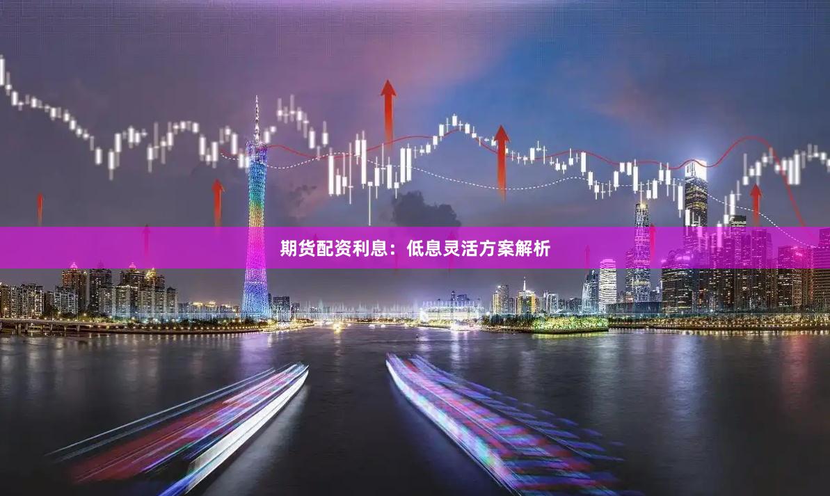 期货配资利息：低息灵活方案解析