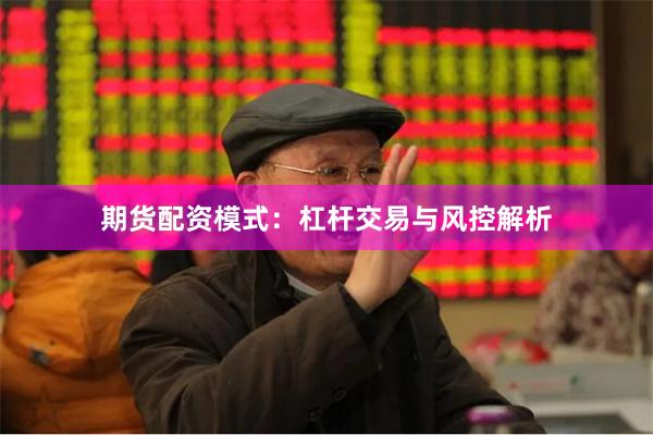 期货配资模式：杠杆交易与风控解析