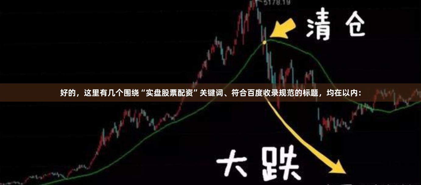 好的，这里有几个围绕“实盘股票配资”关键词、符合百度收录规范的标题，均在以内：