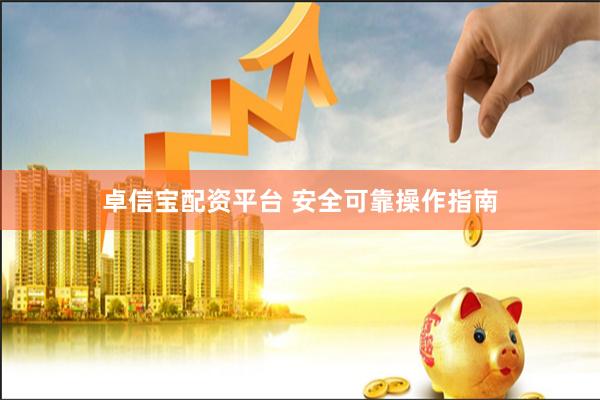 卓信宝配资平台 安全可靠操作指南