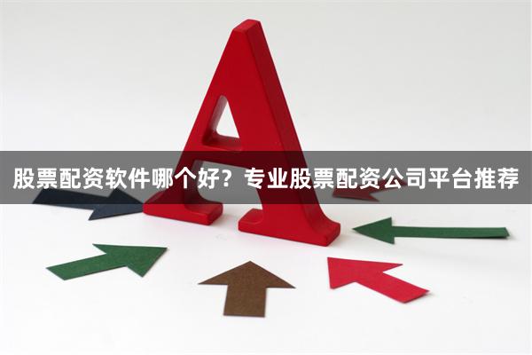 股票配资软件哪个好？专业股票配资公司平台推荐