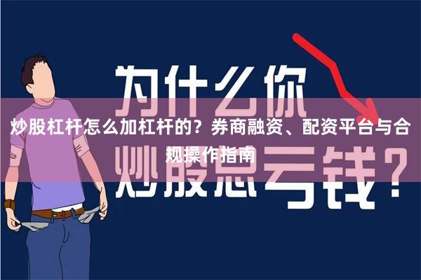 炒股杠杆怎么加杠杆的？券商融资、配资平台与合规操作指南
