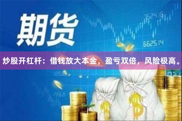 炒股开杠杆：借钱放大本金，盈亏双倍，风险极高。
