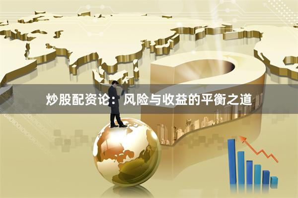 炒股配资论：风险与收益的平衡之道