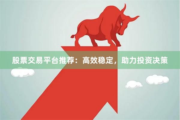 股票交易平台推荐:高效稳定,助力投资决策