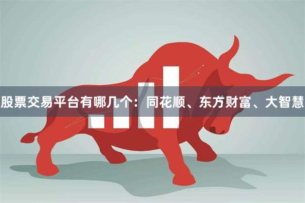股票交易平台有哪几个:同花顺、东方财富、大智慧