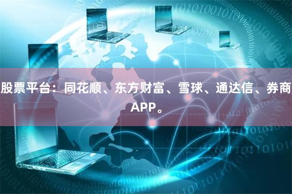 股票平台:同花顺、东方财富、雪球、通达信、券商APP。