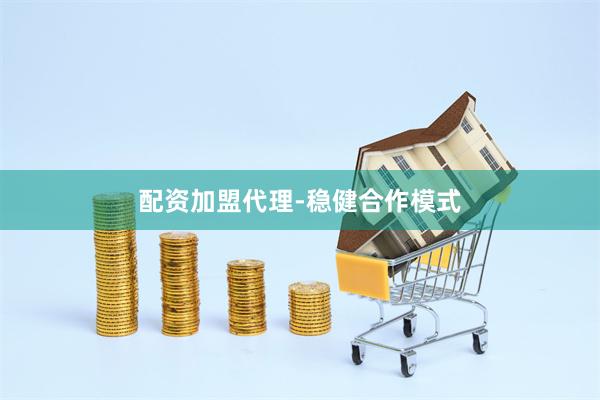配资加盟代理-稳健合作模式