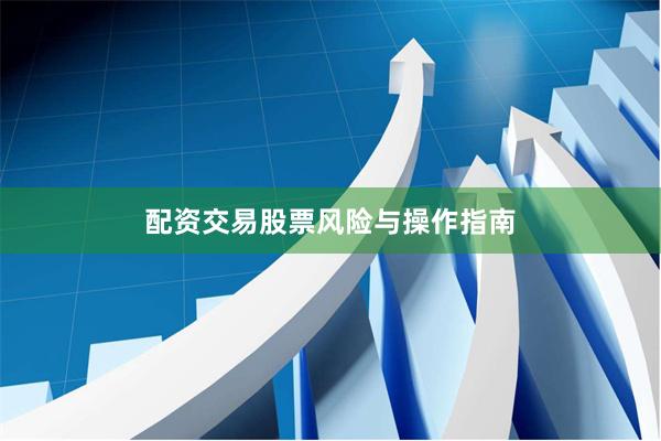 配资交易股票风险与操作指南