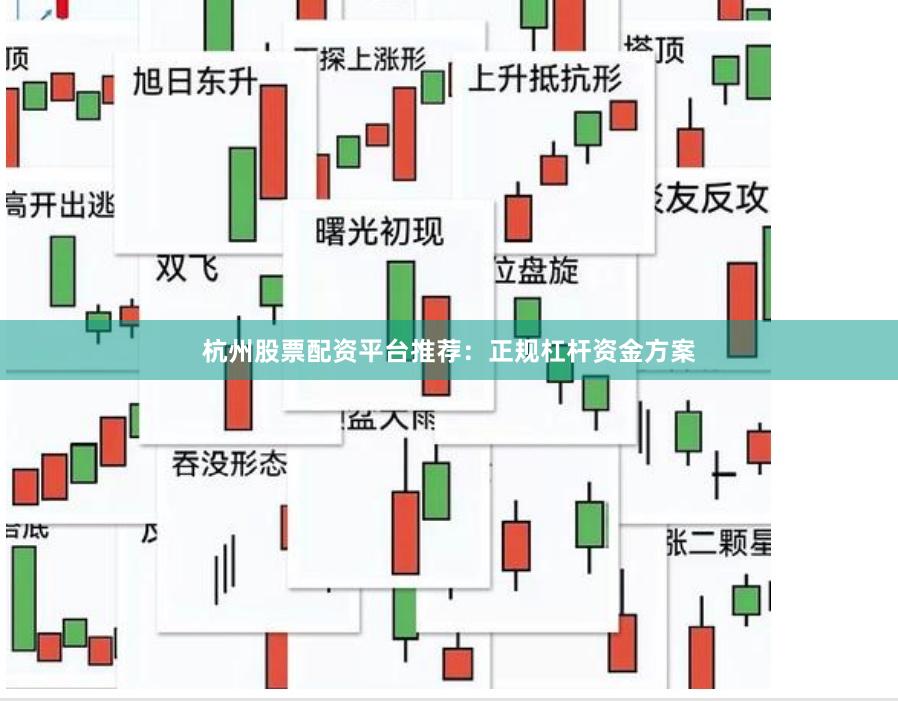 杭州股票配资平台推荐：正规杠杆资金方案