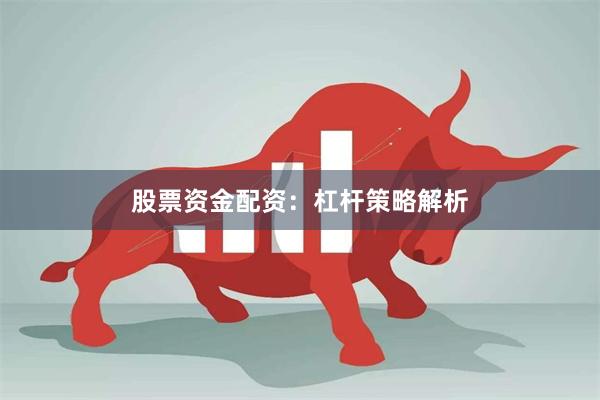 股票资金配资：杠杆策略解析