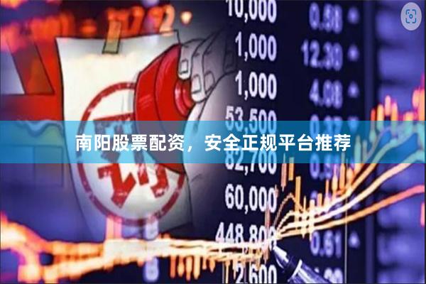 南阳股票配资，安全正规平台推荐