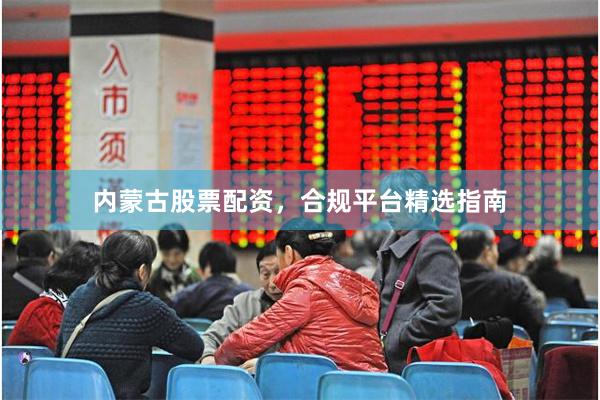 内蒙古股票配资，合规平台精选指南