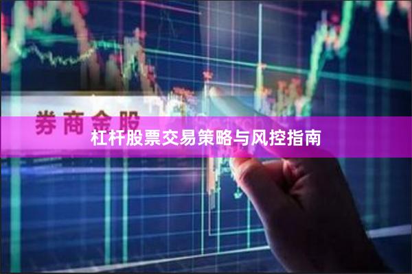 杠杆股票交易策略与风控指南