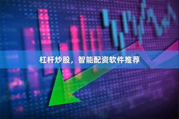 杠杆炒股，智能配资软件推荐