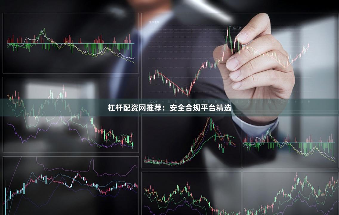 杠杆配资网推荐：安全合规平台精选