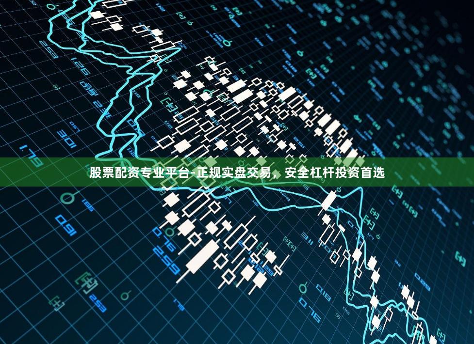 股票配资专业平台-正规实盘交易，安全杠杆投资首选