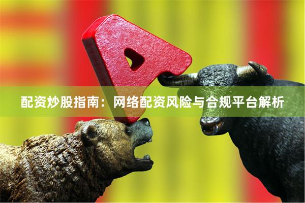 配资炒股指南：网络配资风险与合规平台解析