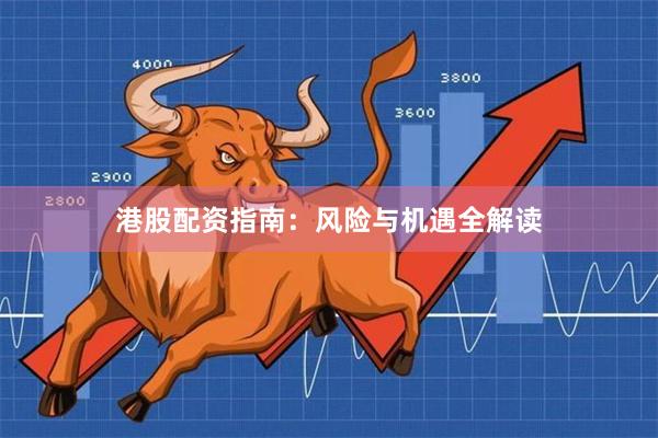 港股配资指南：风险与机遇全解读